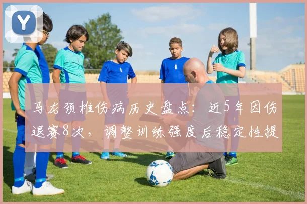 马龙颈椎伤病历史盘点:近5年因伤退赛8次,调整训练强度后稳定性提升