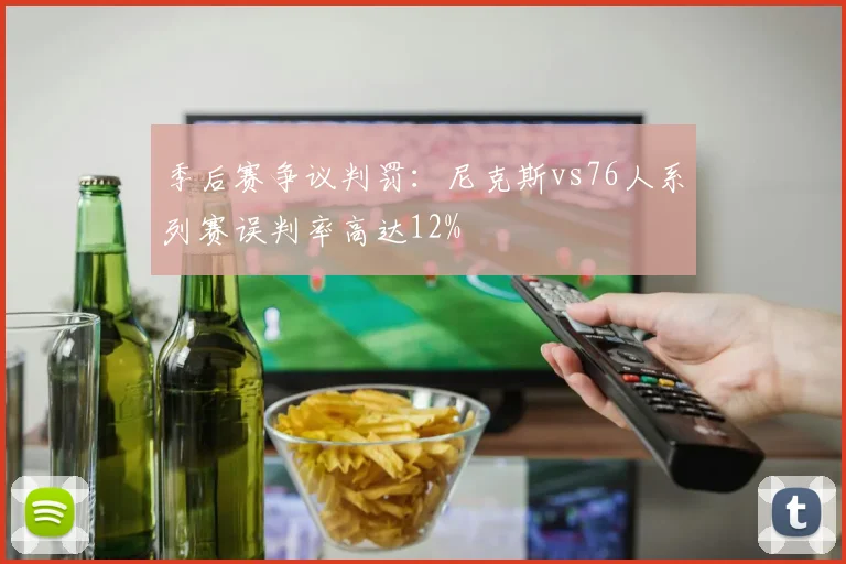 季后赛争议判罚:尼克斯vs76人系列赛误判率高达12%