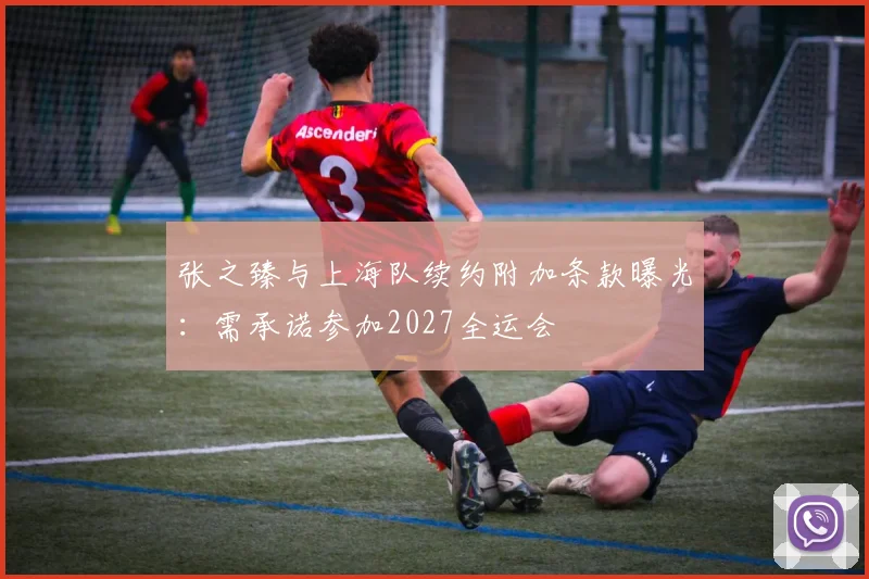 张之臻与上海队续约附加条款曝光:需承诺参加2027全运会