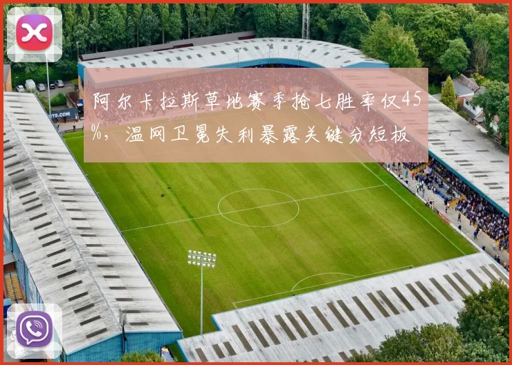 阿尔卡拉斯草地赛季抢七胜率仅45%,温网卫冕失利暴露关键分短板